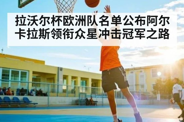 拉沃尔杯欧洲队名单公布阿尔卡拉斯领衔众星冲击冠军之路