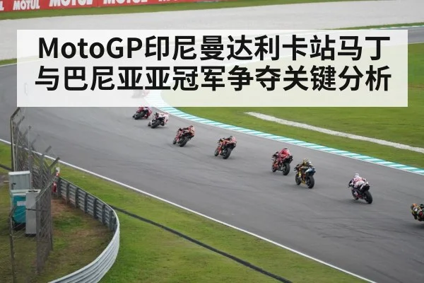 MotoGP印尼曼达利卡站马丁与巴尼亚亚冠军争夺关键分析