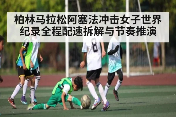 柏林马拉松阿塞法冲击女子世界纪录全程配速拆解与节奏推演