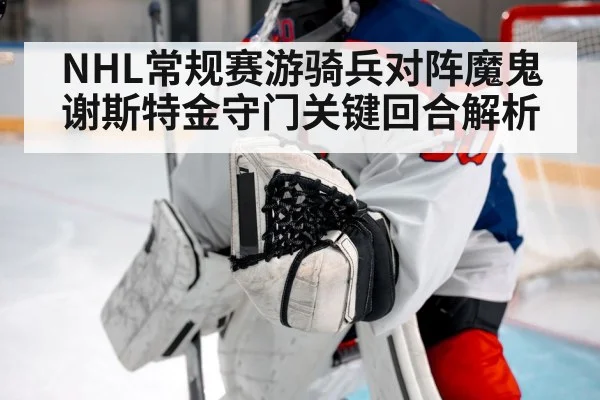 NHL常规赛游骑兵对阵魔鬼谢斯特金守门关键回合解析