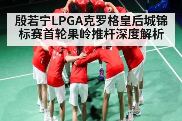 殷若宁LPGA克罗格皇后城锦标赛首轮果岭推杆深度解析