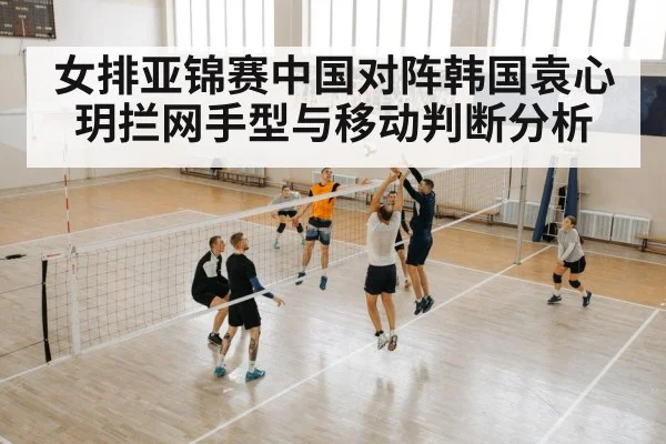 女排亚锦赛中国对阵韩国袁心玥拦网手型与移动判断分析