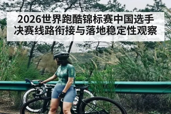 2026世界跑酷锦标赛中国选手决赛线路衔接与落地稳定性观察