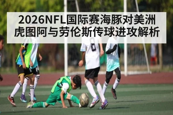 2026NFL国际赛海豚对美洲虎图阿与劳伦斯传球进攻解析