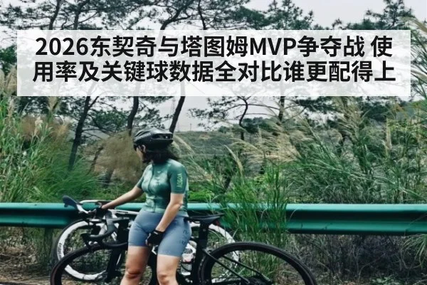 2026东契奇与塔图姆MVP争夺战 使用率及关键球数据全对比谁更配得上