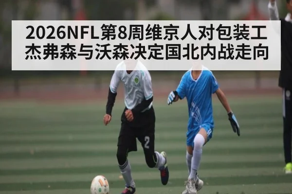 2026NFL第8周维京人对包装工 杰弗森与沃森决定国北内战走向