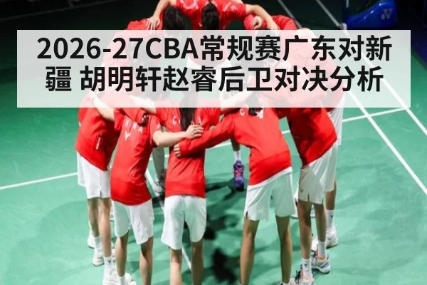 2026-27CBA常规赛广东对新疆 胡明轩赵睿后卫对决分析